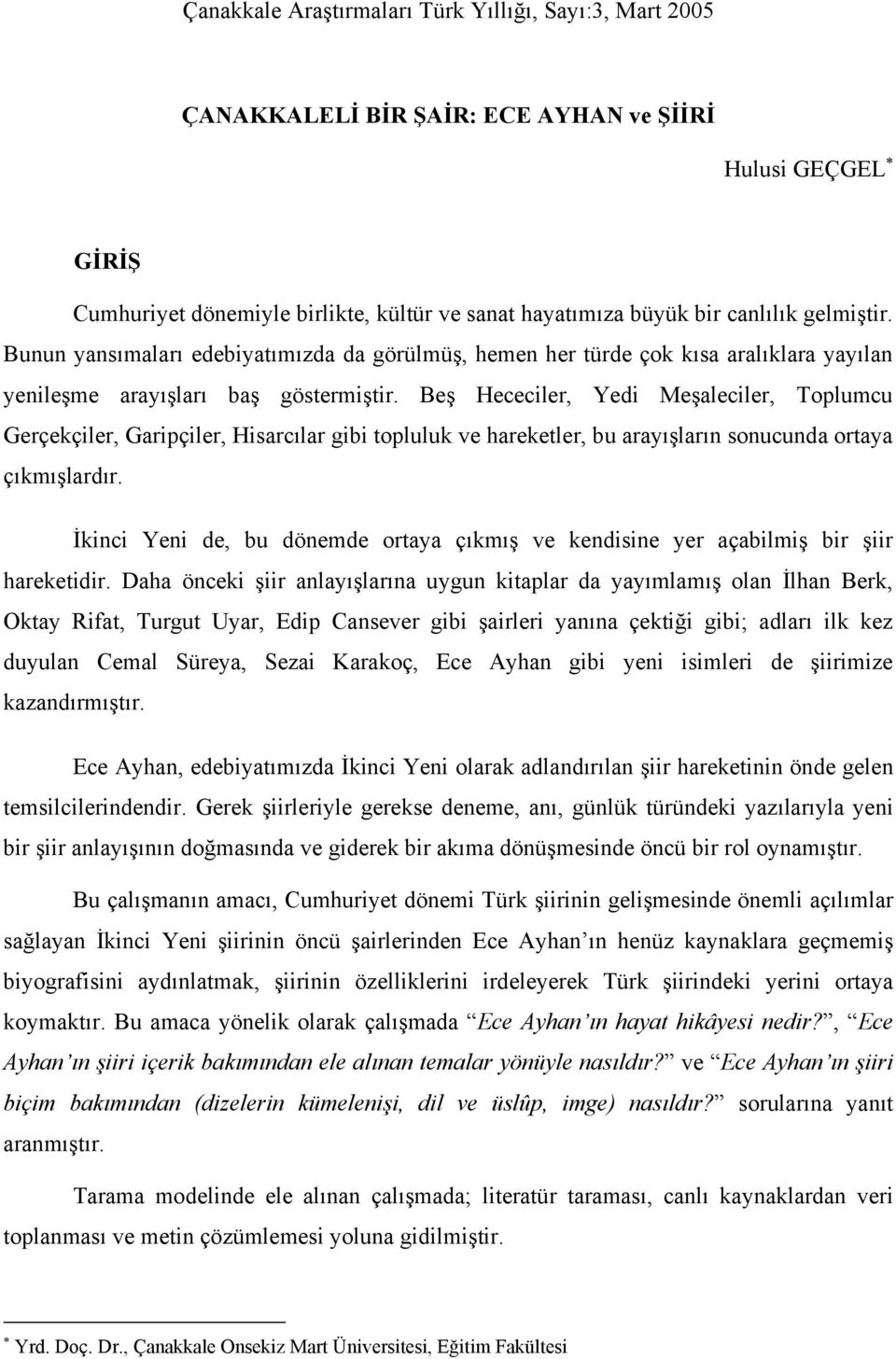 Beş Hececiler, Yedi Meşaleciler, Toplumcu Gerçekçiler, Garipçiler, Hisarcılar gibi topluluk ve hareketler, bu arayışların sonucunda ortaya çıkmışlardır.