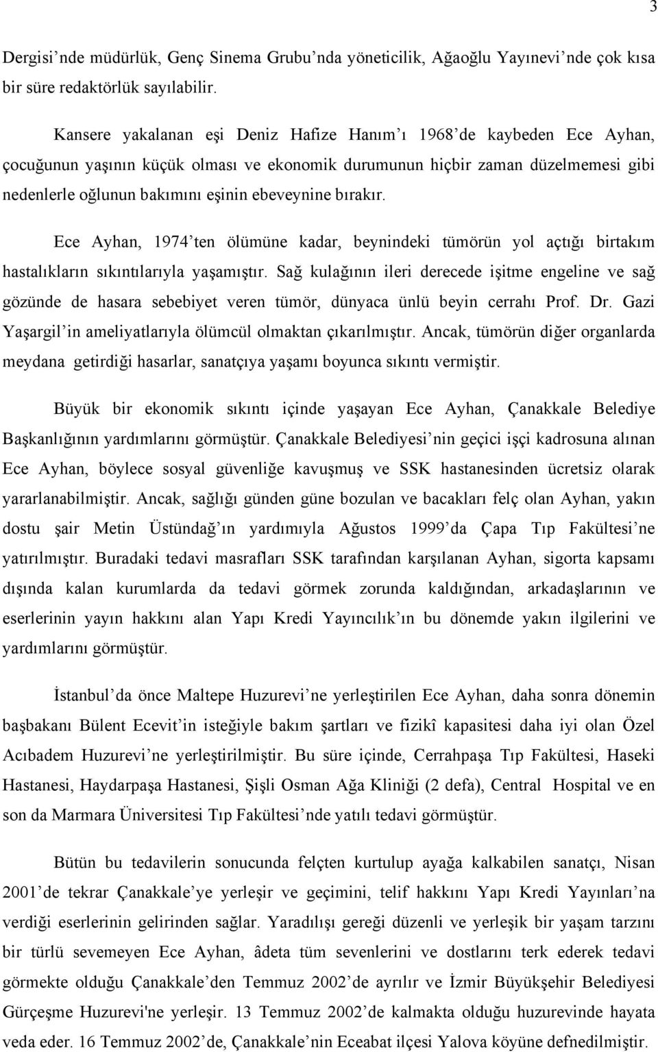 bırakır. Ece Ayhan, 1974 ten ölümüne kadar, beynindeki tümörün yol açtığı birtakım hastalıkların sıkıntılarıyla yaşamıştır.