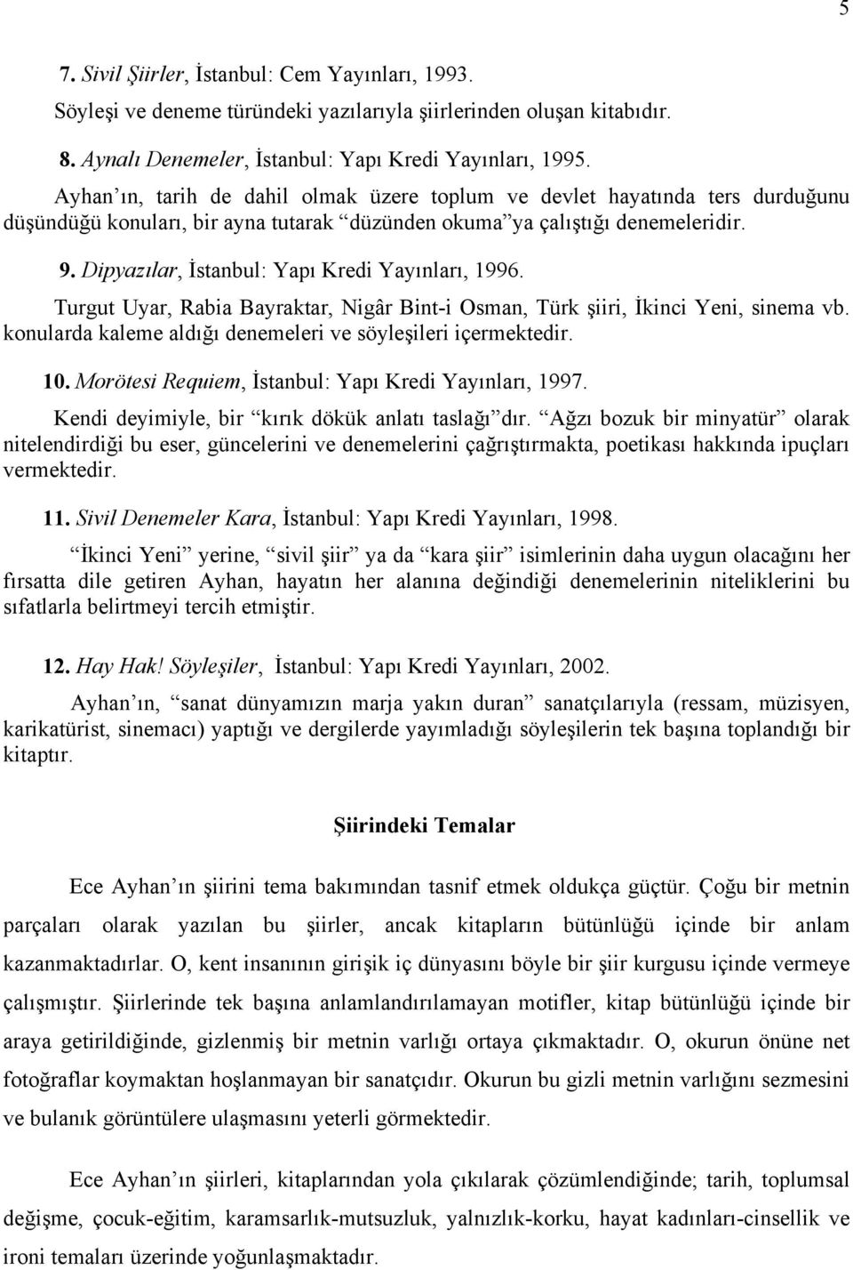 Dipyazılar, İstanbul: Yapı Kredi Yayınları, 1996. Turgut Uyar, Rabia Bayraktar, Nigâr Bint-i Osman, Türk şiiri, İkinci Yeni, sinema vb. konularda kaleme aldığı denemeleri ve söyleşileri içermektedir.