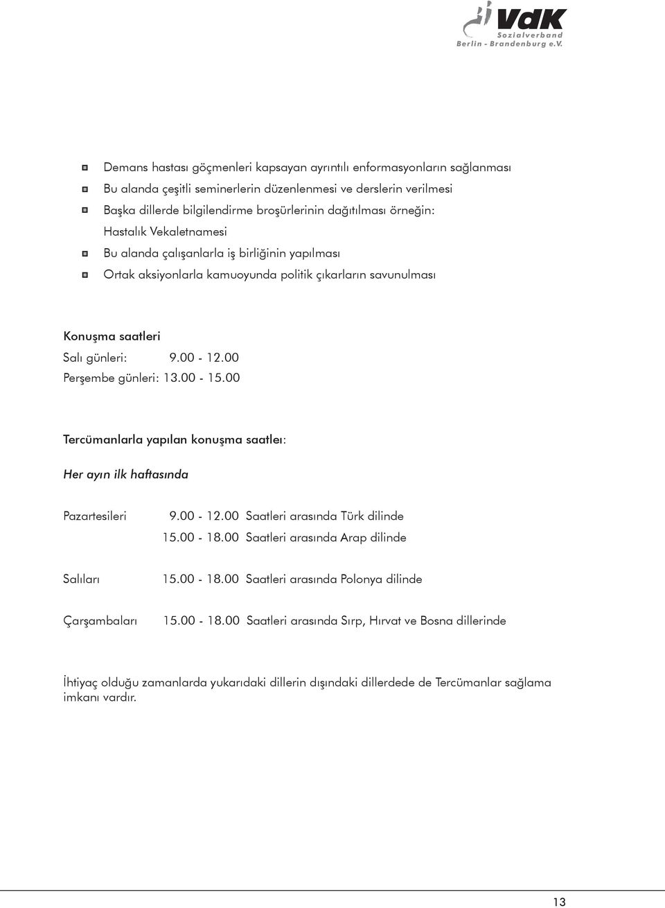 Demans hastası göçmenleri kapsayan ayrıntılı enformasyonların sağlanması Bu alanda çeşitli seminerlerin düzenlenmesi ve derslerin verilmesi Başka dillerde bilgilendirme broşürlerinin dağıtılması