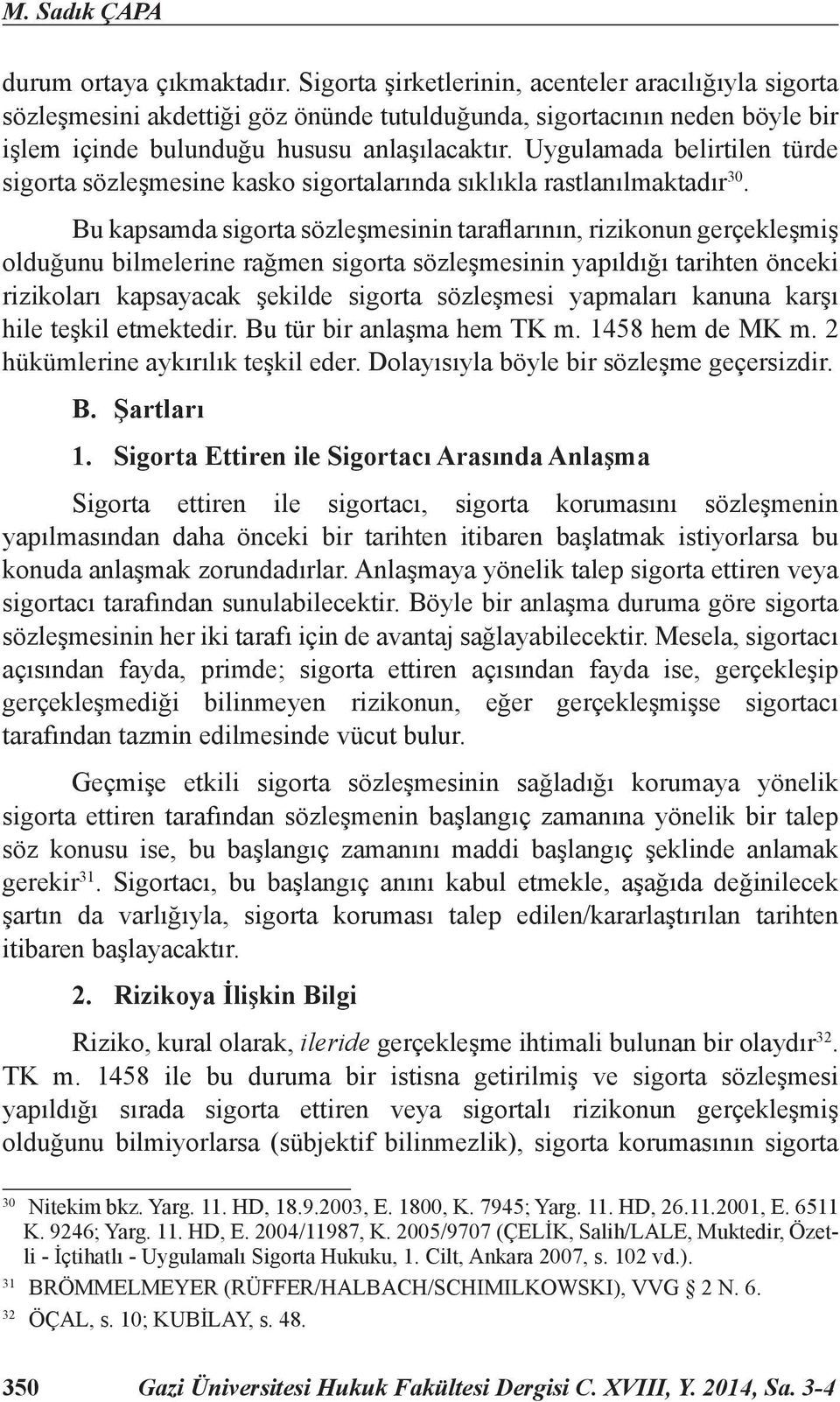 Uygulamada belirtilen türde sigorta sözleşmesine kasko sigortalarında sıklıkla rastlanılmaktadır 30.