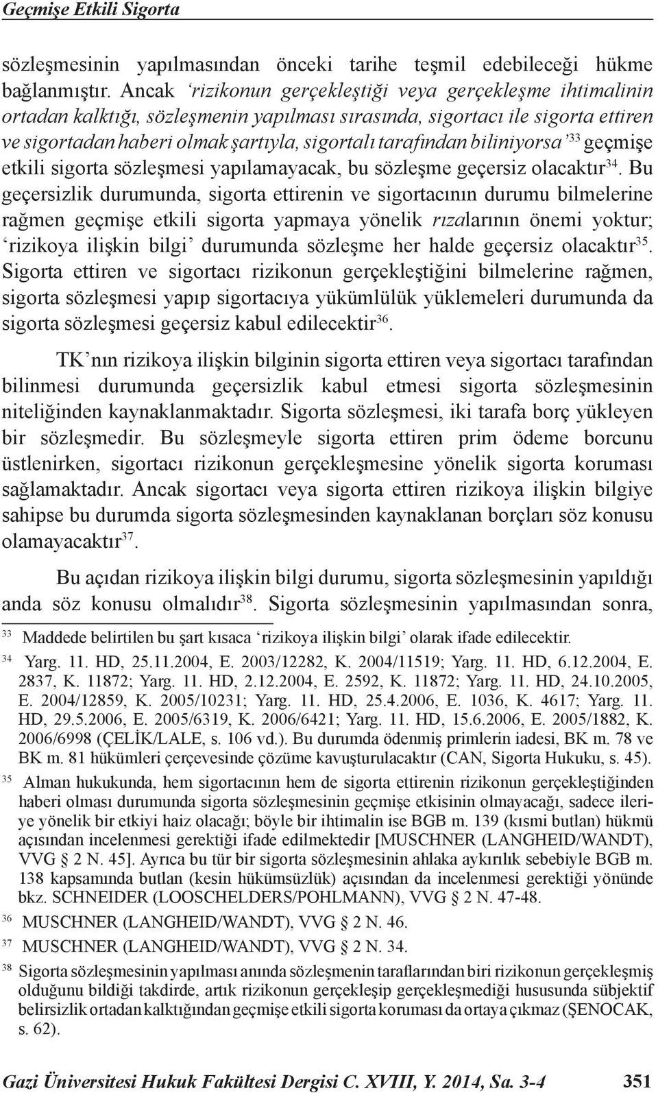 biliniyorsa 33 geçmişe etkili sigorta sözleşmesi yapılamayacak, bu sözleşme geçersiz olacaktır 34.