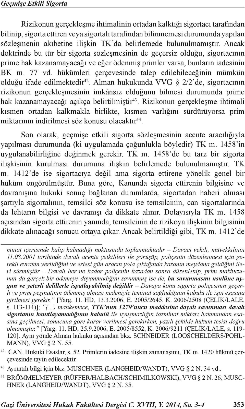 Ancak doktrinde bu tür bir sigorta sözleşmesinin de geçersiz olduğu, sigortacının prime hak kazanamayacağı ve eğer ödenmiş primler varsa, bunların iadesinin BK m. 77 vd.