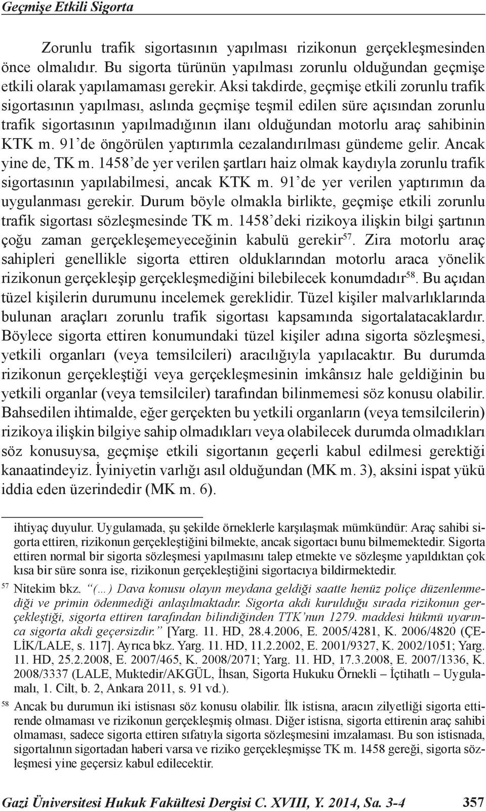 KTK m. 91 de öngörülen yaptırımla cezalandırılması gündeme gelir. Ancak yine de, TK m. 1458 de yer verilen şartları haiz olmak kaydıyla zorunlu trafik sigortasının yapılabilmesi, ancak KTK m.