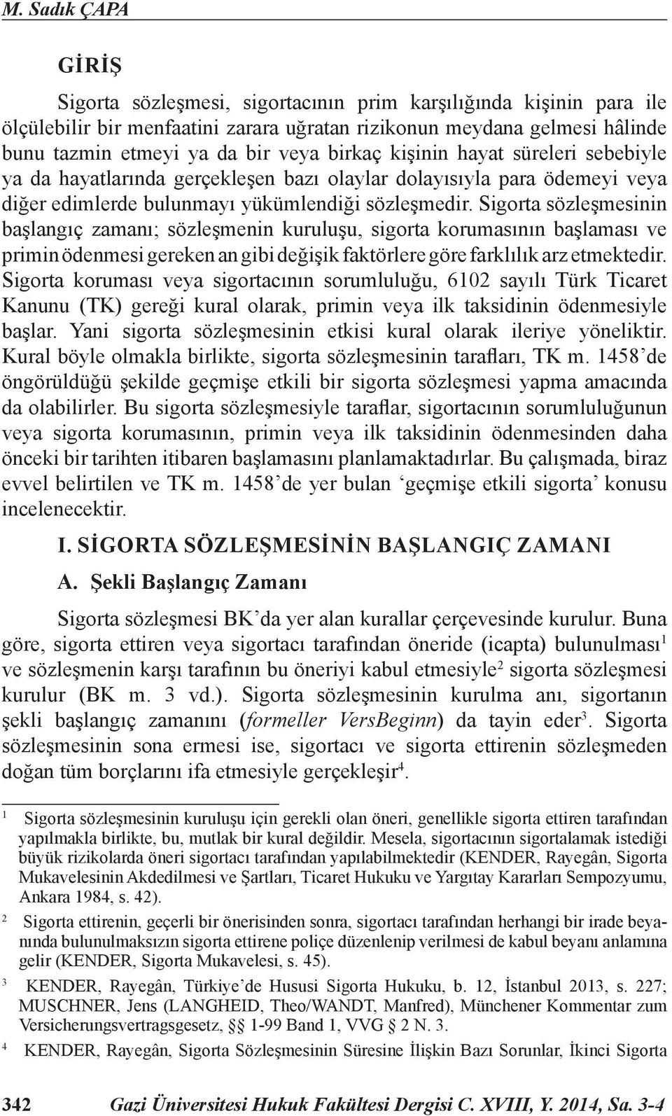 Sigorta sözleşmesinin başlangıç zamanı; sözleşmenin kuruluşu, sigorta korumasının başlaması ve primin ödenmesi gereken an gibi değişik faktörlere göre farklılık arz etmektedir.