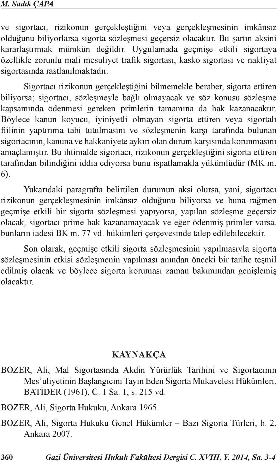 Sigortacı rizikonun gerçekleştiğini bilmemekle beraber, sigorta ettiren biliyorsa; sigortacı, sözleşmeyle bağlı olmayacak ve söz konusu sözleşme kapsamında ödenmesi gereken primlerin tamamına da hak