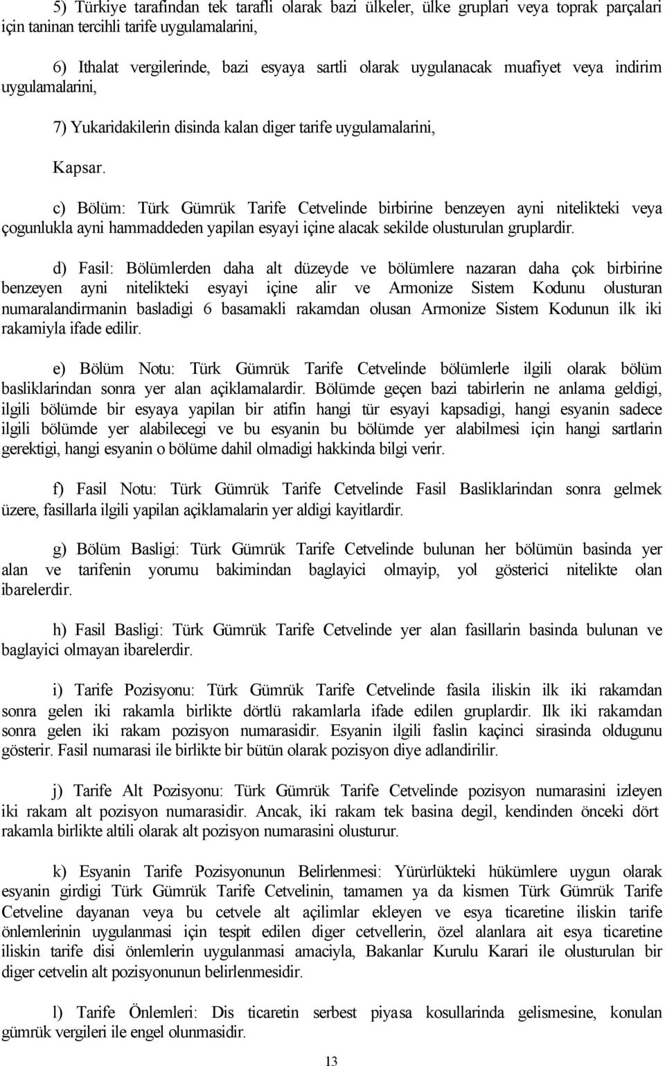 c) Bölüm: Türk Gümrük Tarife Cetvelinde birbirine benzeyen ayni nitelikteki veya çogunlukla ayni hammaddeden yapilan esyayi içine alacak sekilde olusturulan gruplardir.