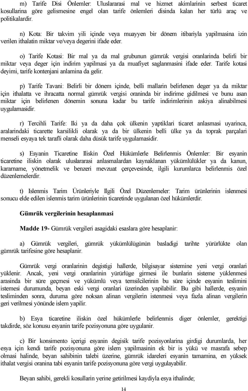 o) Tarife Kotasi: Bir mal ya da mal grubunun gümrük vergisi oranlarinda belirli bir miktar veya deger için indirim yapilmasi ya da muafiyet saglanmasini ifade eder.