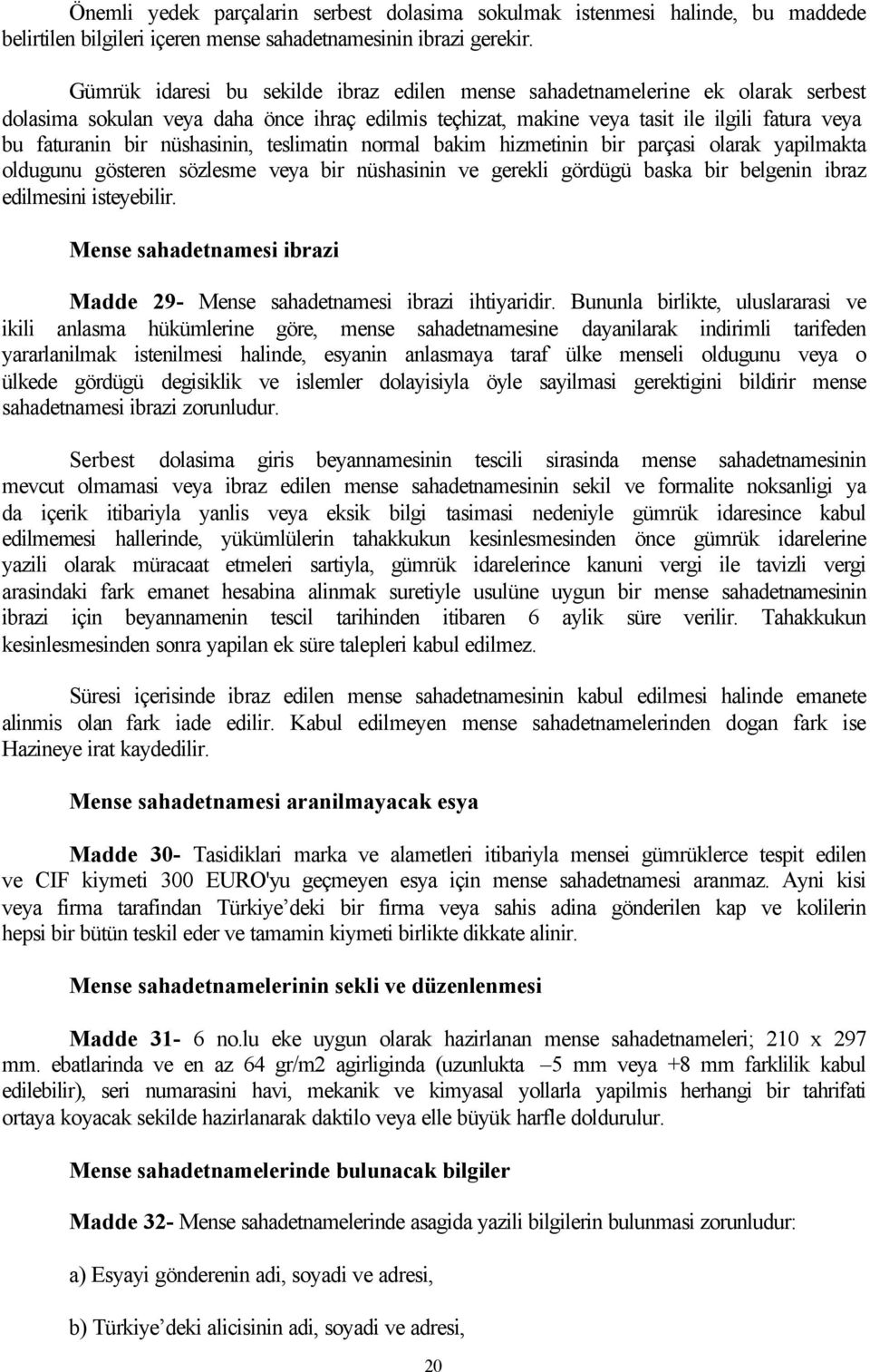 nüshasinin, teslimatin normal bakim hizmetinin bir parçasi olarak yapilmakta oldugunu gösteren sözlesme veya bir nüshasinin ve gerekli gördügü baska bir belgenin ibraz edilmesini isteyebilir.