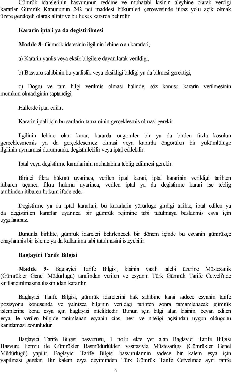 Kararin iptali ya da degistirilmesi Madde 8- Gümrük idaresinin ilgilinin lehine olan kararlari; a) Kararin yanlis veya eksik bilgilere dayanilarak verildigi, b) Basvuru sahibinin bu yanlislik veya