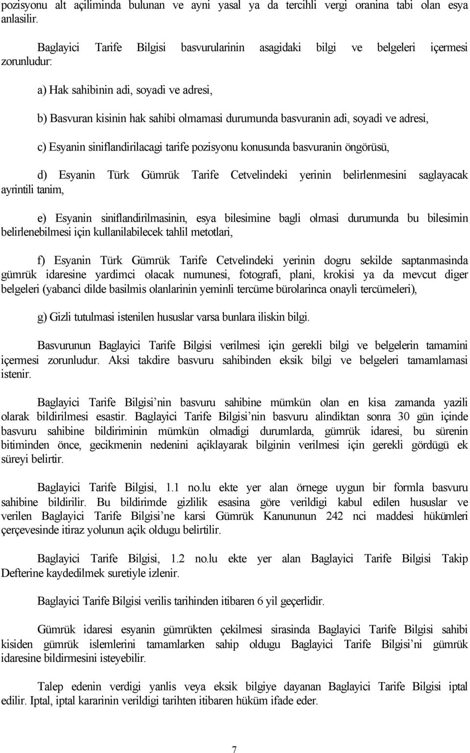 soyadi ve adresi, c) Esyanin siniflandirilacagi tarife pozisyonu konusunda basvuranin öngörüsü, d) Esyanin Türk Gümrük Tarife Cetvelindeki yerinin belirlenmesini saglayacak ayrintili tanim, e)