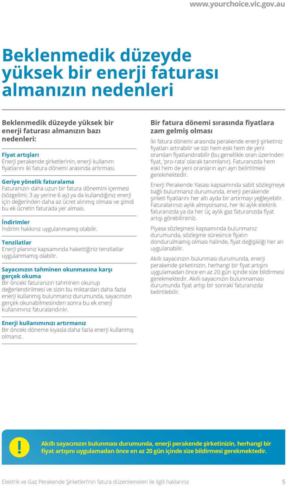 Geriye yönelik faturalama Faturanızın daha uzun bir fatura dönemini içermesi (sözgelimi; 3 ay yerine 6 ay) ya da kullandığınız enerji için değerinden daha az ücret alınmış olması ve şimdi bu ek