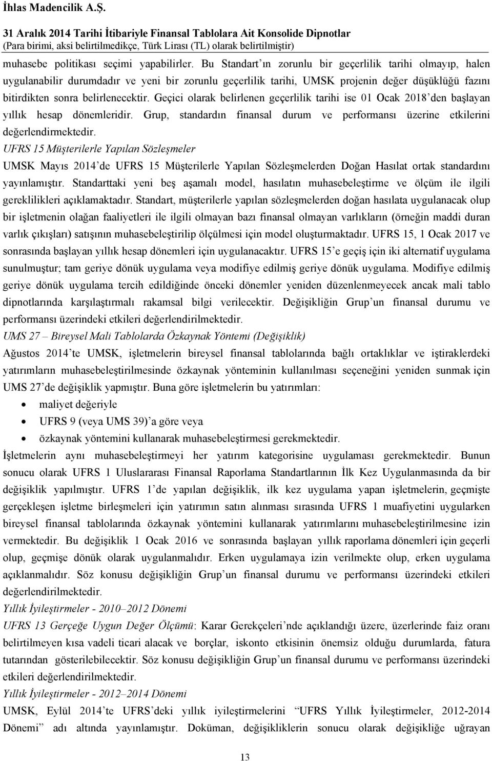 Geçici olarak belirlenen geçerlilik tarihi ise 01 Ocak 2018 den başlayan yıllık hesap dönemleridir. Grup, standardın finansal durum ve performansı üzerine etkilerini değerlendirmektedir.