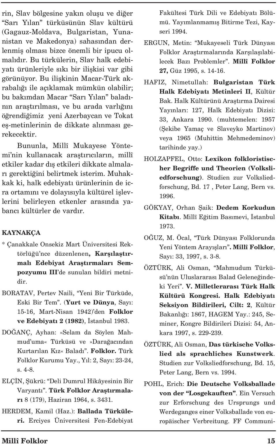 Bu iliflkinin Macar-Türk akrabal ile aç klamak mümkün olabilir; bu bak mdan Macar Sar Y lan balad - n n araflt r lmas, ve bu arada varl n ö rendi imiz yeni Azerbaycan ve Tokat efl-metinlerinin de