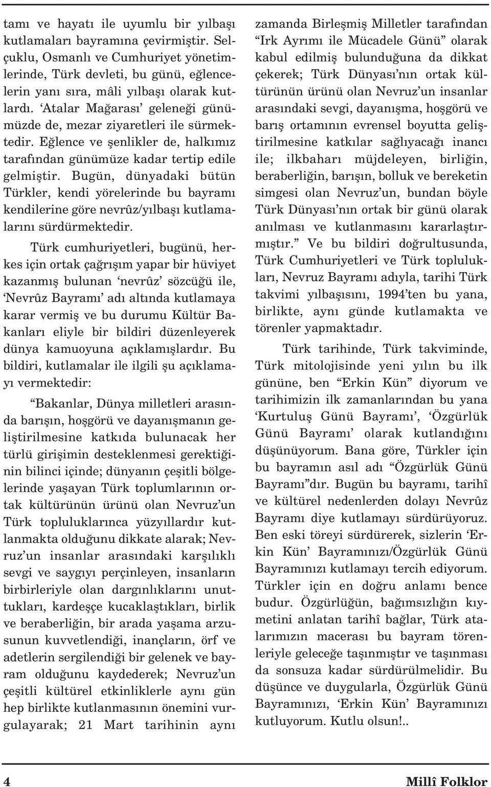 Bugün, dünyadaki bütün Türkler, kendi yörelerinde bu bayram kendilerine göre nevrûz/y lbafl kutlamalar n sürdürmektedir.