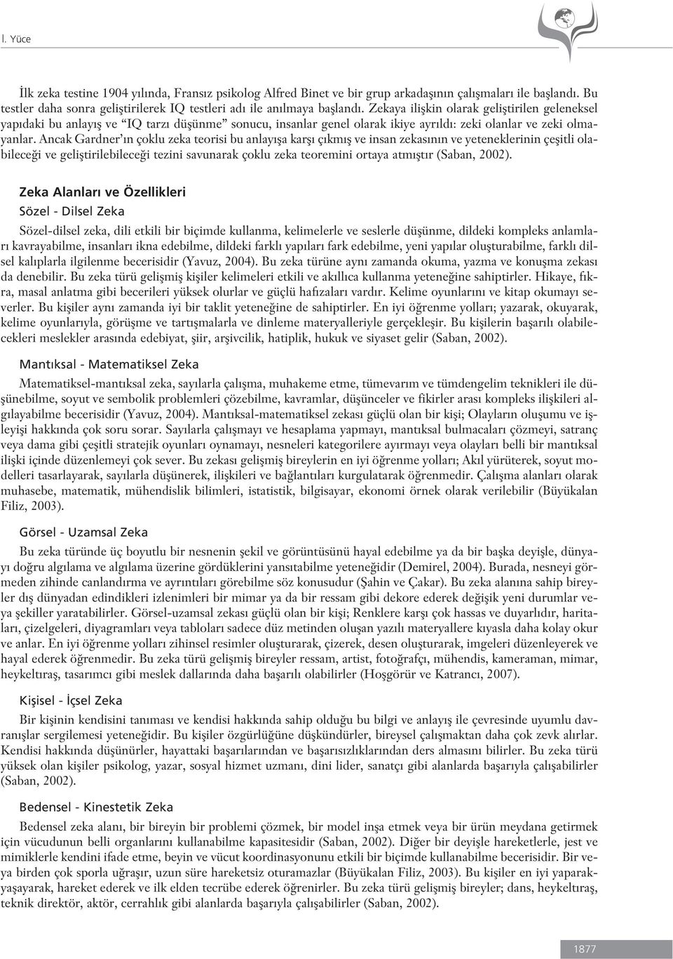 Ancak Gardner n çoklu zeka teorisi bu anlay fla karfl ç km fl ve insan zekas n n ve yeteneklerinin çeflitli olabilece i ve gelifltirilebilece i tezini savunarak çoklu zeka teoremini ortaya atm flt r