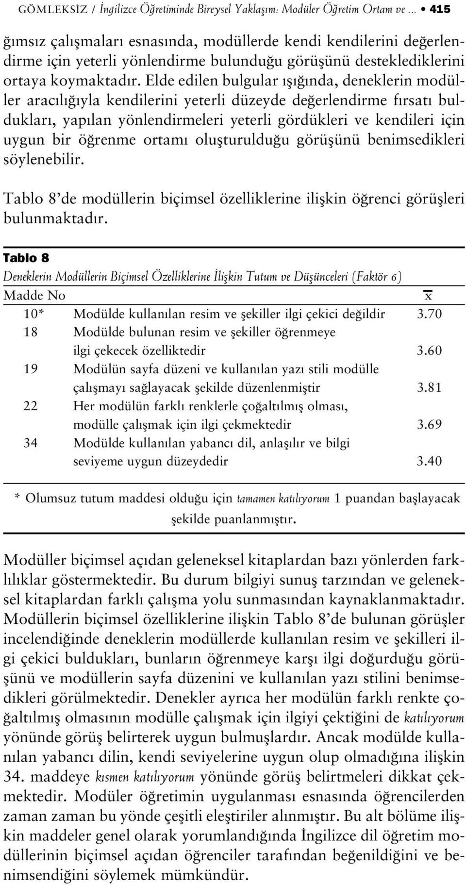 Elde edilen bulgular fl nda, deneklerin modüller arac l yla kendilerini yeterli düzeyde de erlendirme f rsat bulduklar, yap lan yönlendirmeleri yeterli gördükleri ve kendileri için uygun bir ö renme