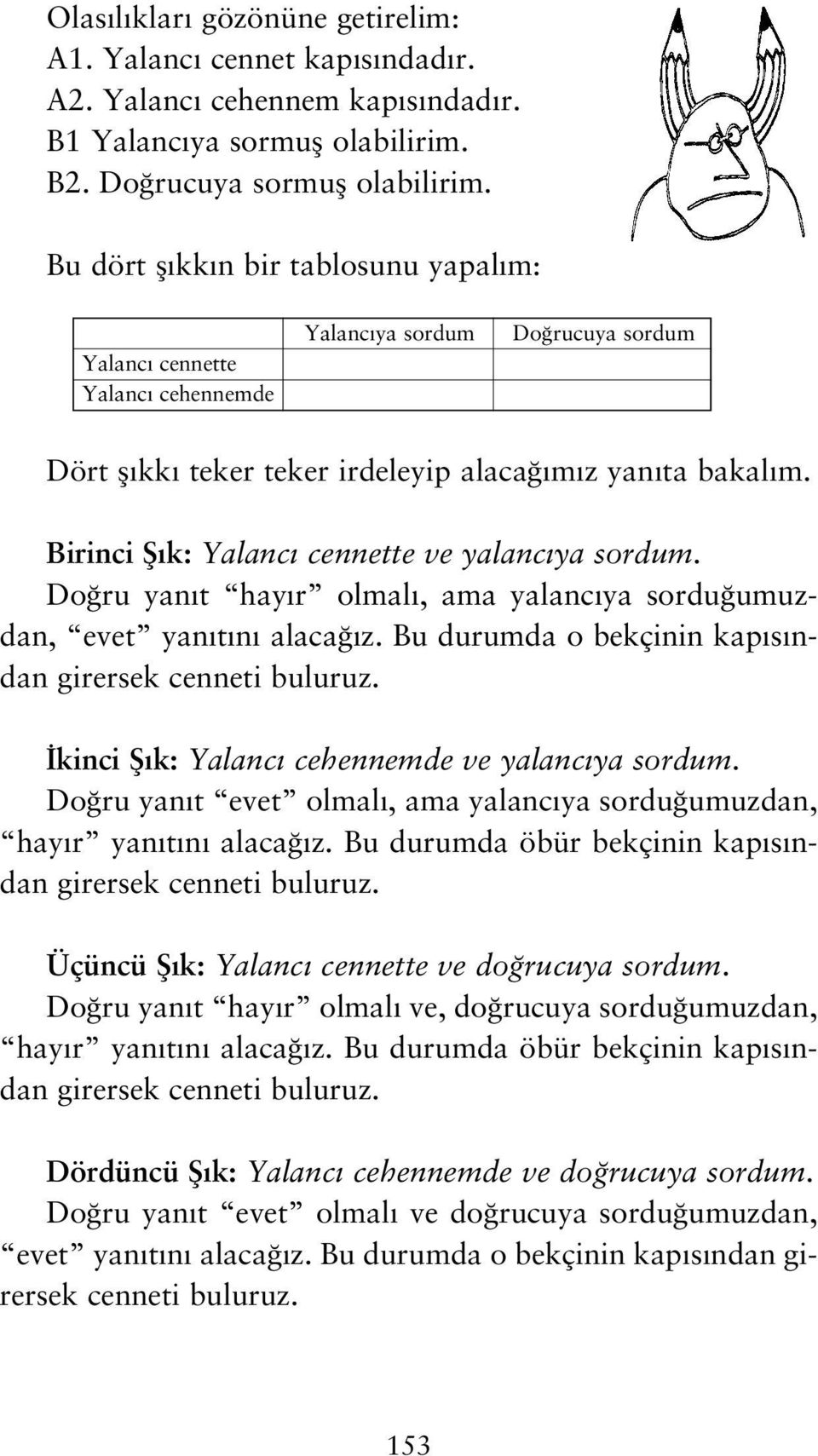 Birinci fi k: Yalanc cennette ve yalanc ya sordum. Do ru yan t hay r olmal, ama yalanc ya sordu umuzdan, evet yan t n alaca z. Bu durumda o bekçinin kap s ndan girersek cenneti buluruz.