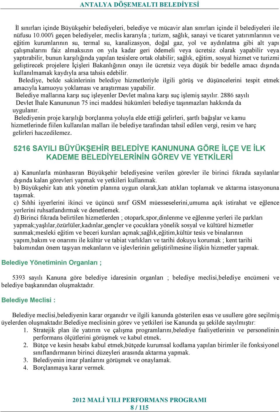 çalışmalarını faiz almaksızın on yıla kadar geri ödemeli veya ücretsiz olarak yapabilir veya yaptırabilir, bunun karşılığında yapılan tesislere ortak olabilir; sağlık, eğitim, sosyal hizmet ve