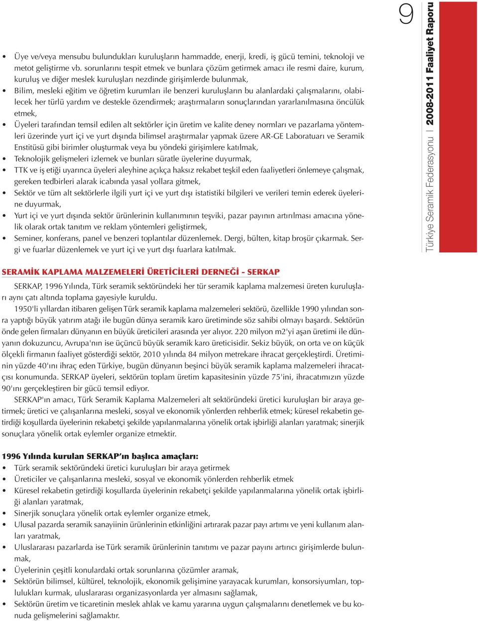 benzeri kuruluşların bu alanlardaki çalışmalarını, olabilecek her türlü yardım ve destekle özendirmek; araştırmaların sonuçlarından yararlanılmasına öncülük etmek, Üyeleri tarafından temsil edilen