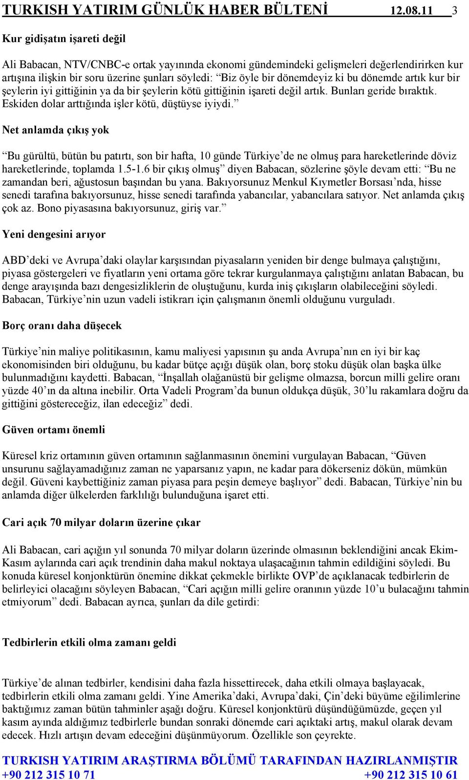 dönemdeyiz ki bu dönemde artık kur bir şeylerin iyi gittiğinin ya da bir şeylerin kötü gittiğinin işareti değil artık. Bunları geride bıraktık. Eskiden dolar arttığında işler kötü, düştüyse iyiydi.