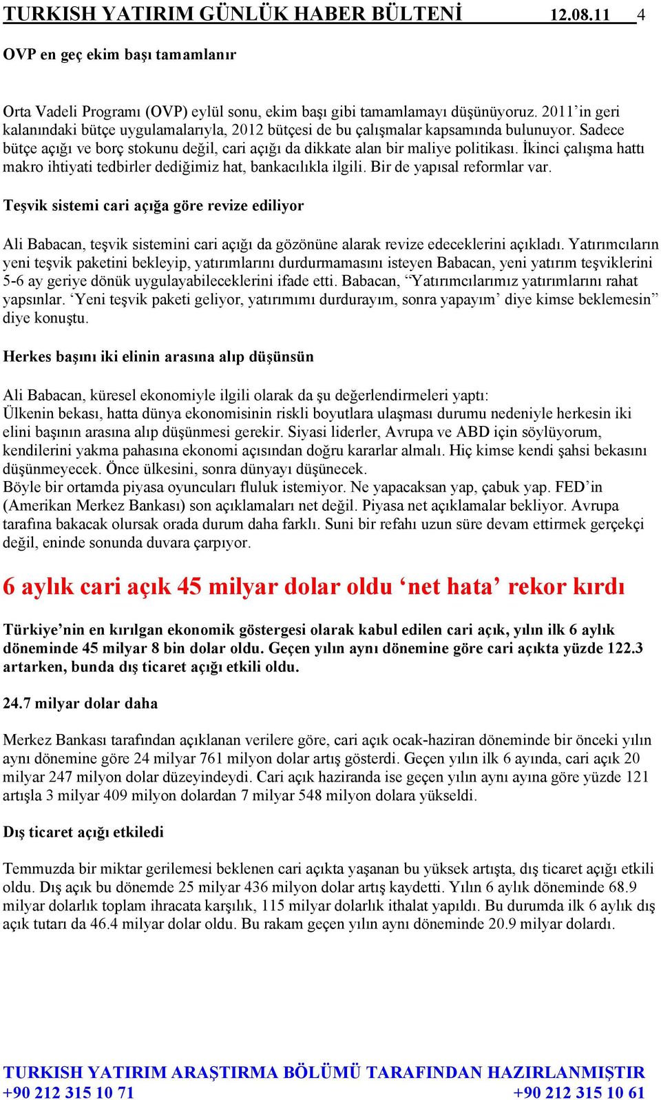 İkinci çalışma hattı makro ihtiyati tedbirler dediğimiz hat, bankacılıkla ilgili. Bir de yapısal reformlar var.