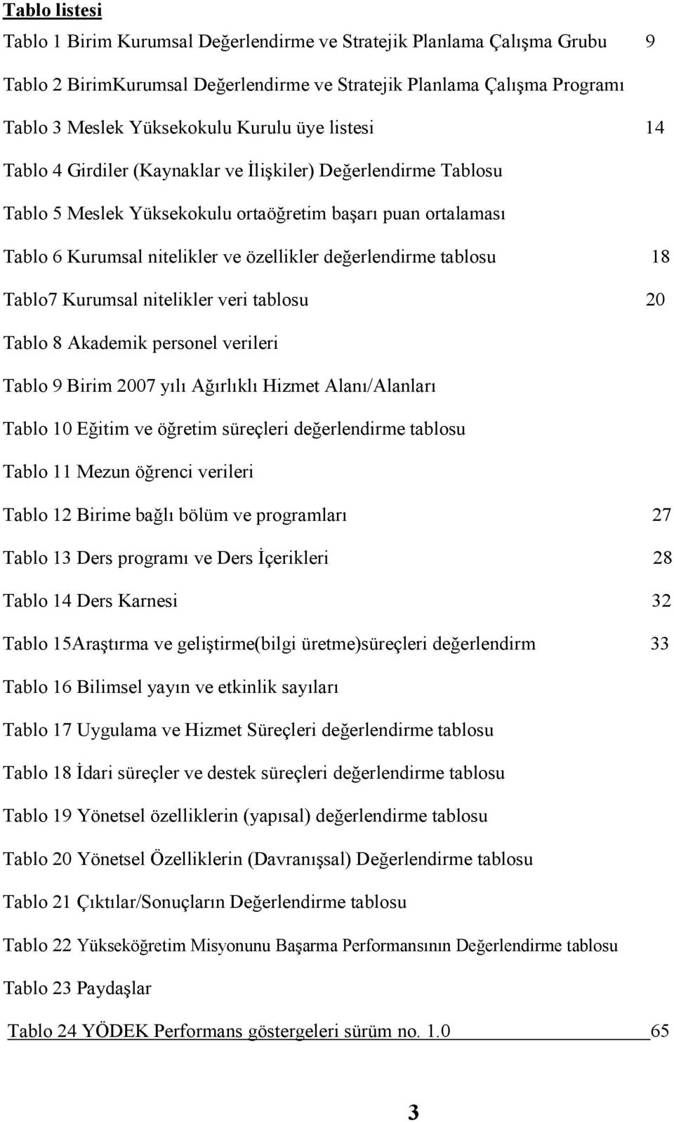 tablosu 18 Tablo7 Kurumsal nitelikler veri tablosu 20 Tablo 8 Akademik personel verileri Tablo 9 Birim 2007 yılı Ağırlıklı Hizmet Alanı/Alanları Tablo 10 Eğitim ve öğretim süreçleri değerlendirme