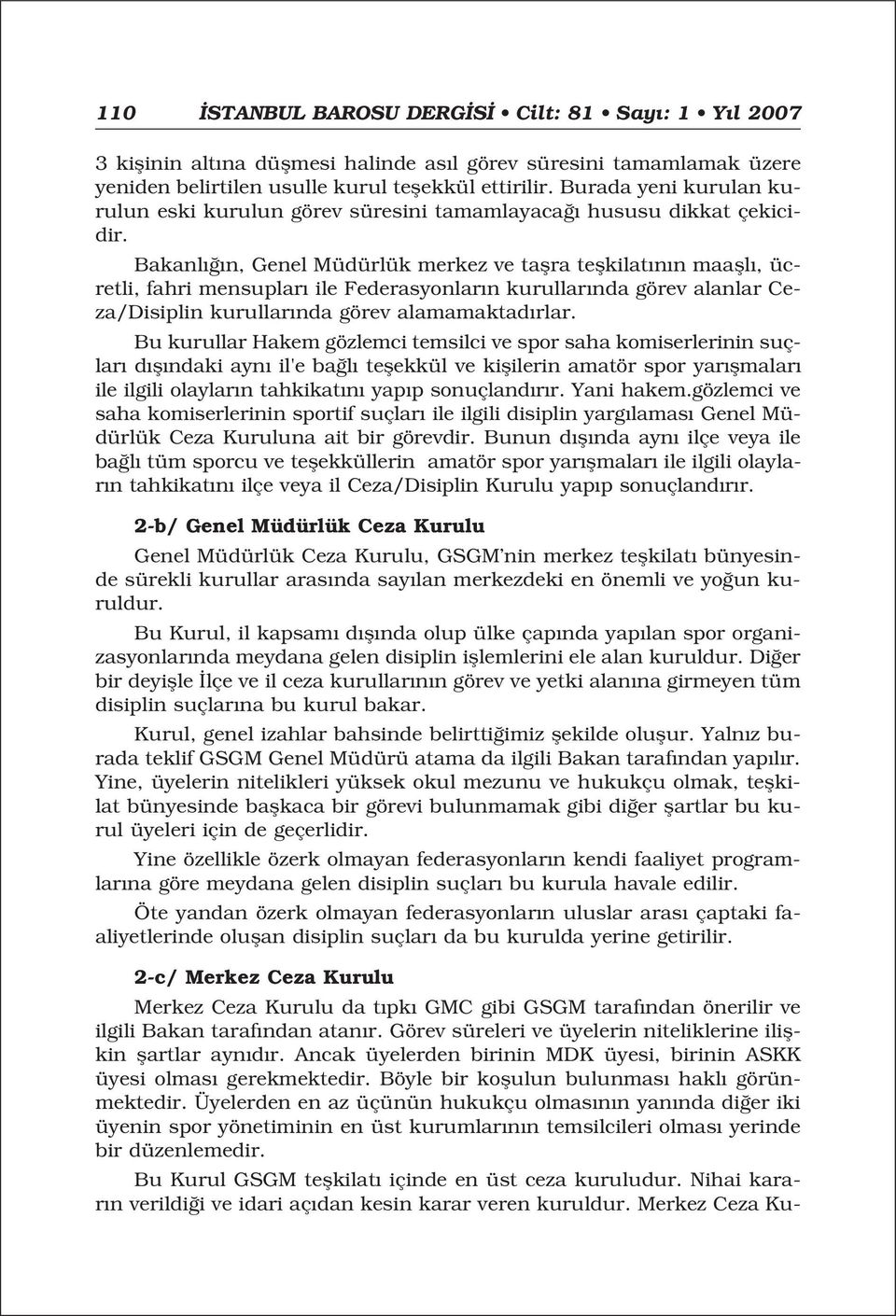 Bakanl n, Genel Müdürlük merkez ve taflra teflkilat n n maafll, ücretli, fahri mensuplar ile Federasyonlar n kurullar nda görev alanlar Ceza/Disiplin kurullar nda görev alamamaktad rlar.