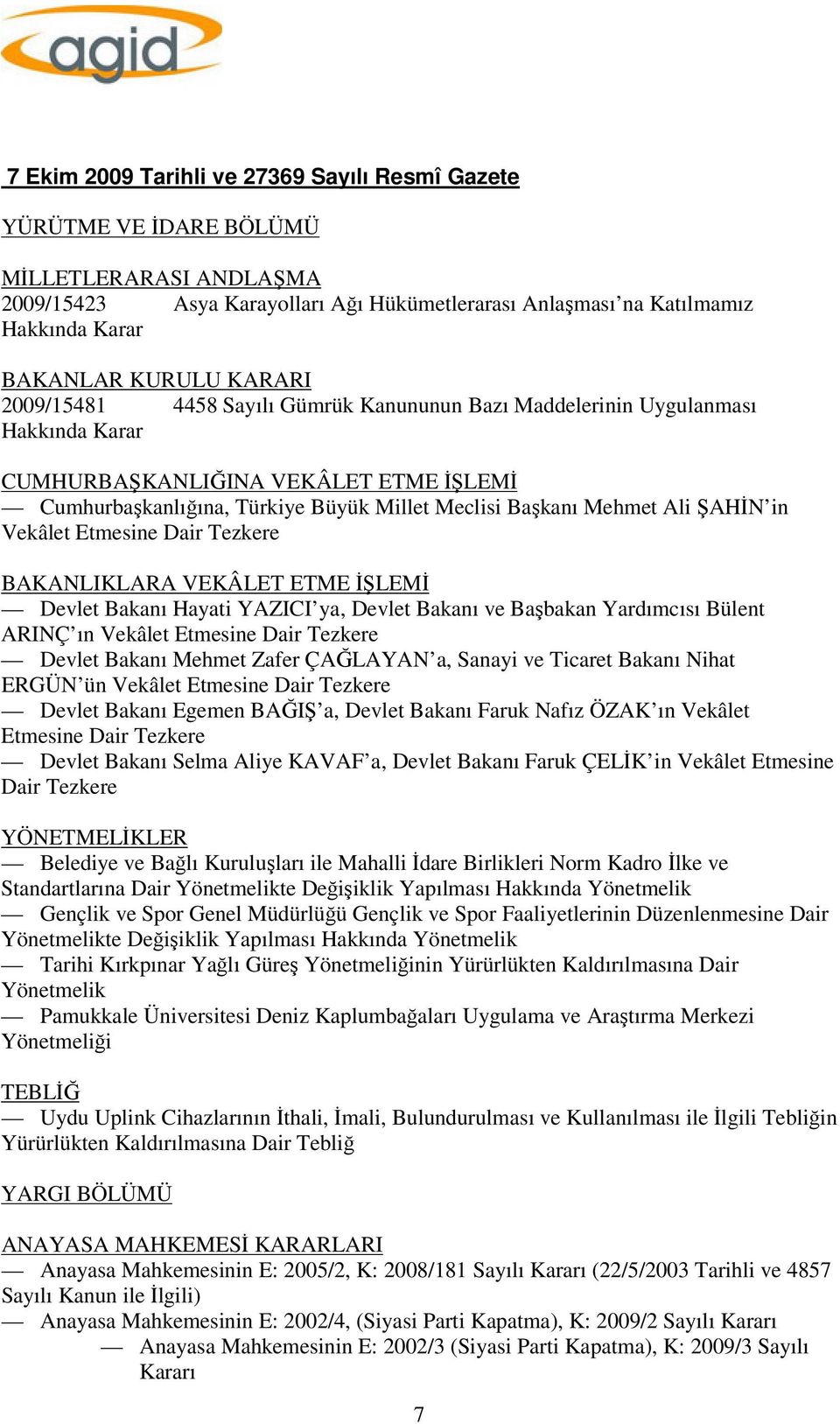 ŞAHİN in Vekâlet Etmesine Dair Tezkere BAKANLIKLARA VEKÂLET ETME İŞLEMİ Devlet Bakanı Hayati YAZICI ya, Devlet Bakanı ve Başbakan Yardımcısı Bülent ARINÇ ın Vekâlet Etmesine Dair Tezkere Devlet