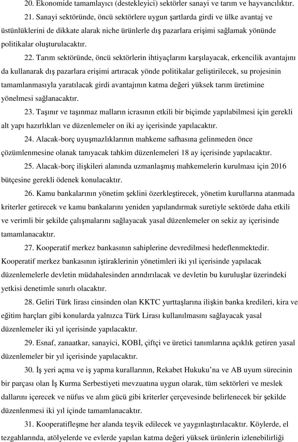 Tarım sektöründe, öncü sektörlerin ihtiyaçlarını karşılayacak, erkencilik avantajını da kullanarak dış pazarlara erişimi artıracak yönde politikalar geliştirilecek, su projesinin tamamlanmasıyla