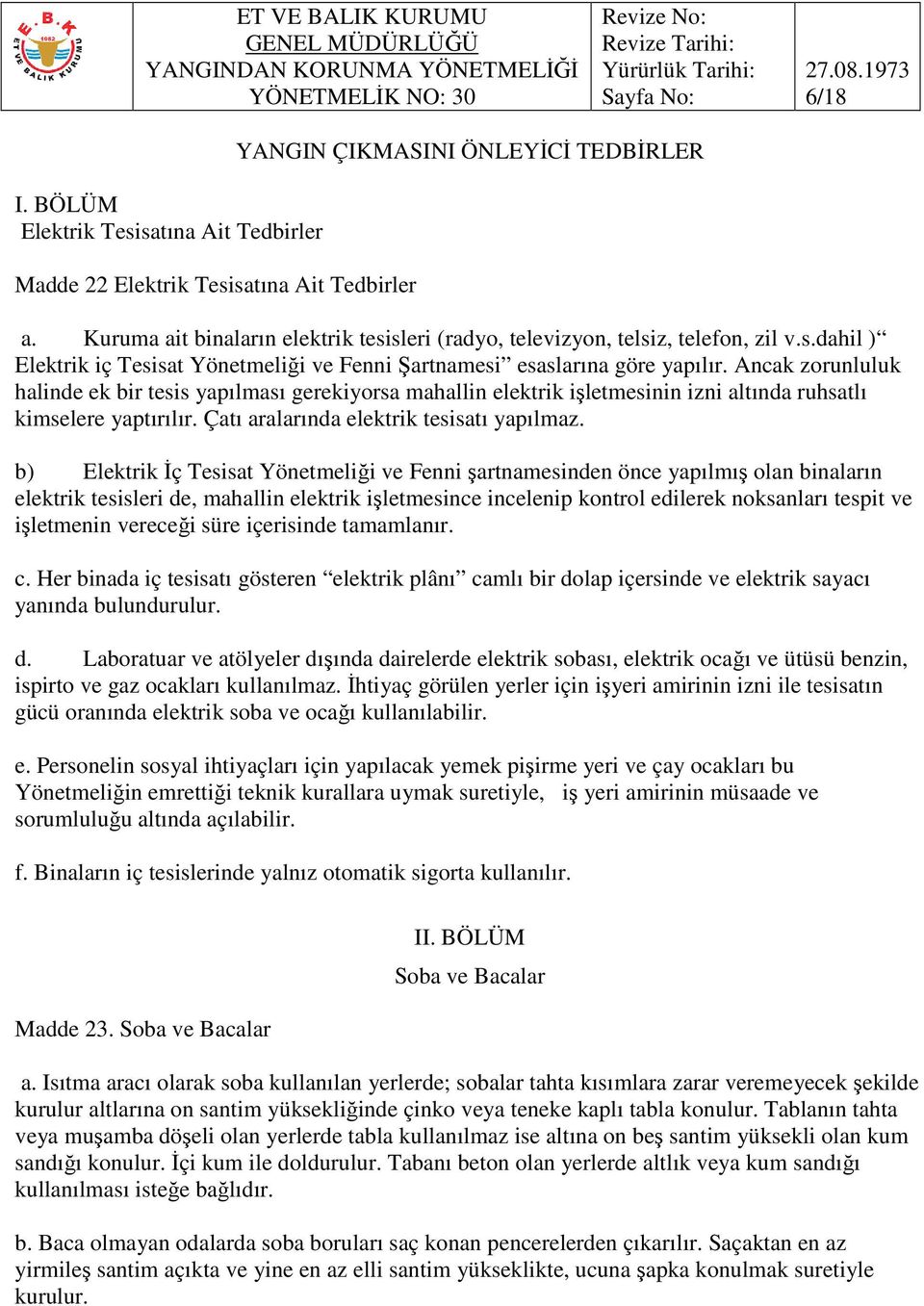 Ancak zorunluluk halinde ek bir tesis yapılması gerekiyorsa mahallin elektrik işletmesinin izni altında ruhsatlı kimselere yaptırılır. Çatı aralarında elektrik tesisatı yapılmaz.