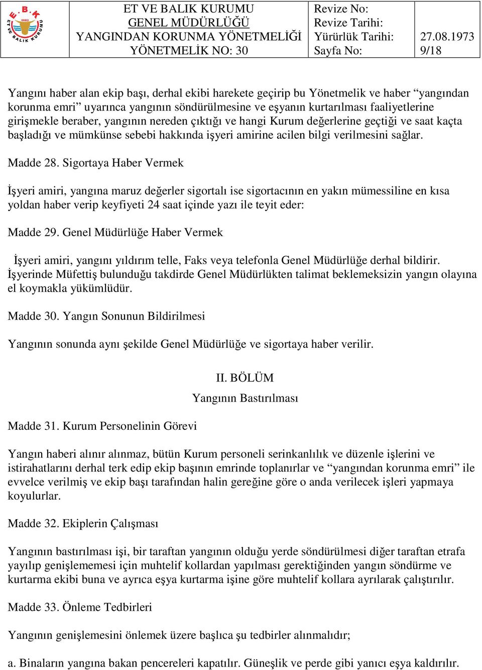 Sigortaya Haber Vermek Đşyeri amiri, yangına maruz değerler sigortalı ise sigortacının en yakın mümessiline en kısa yoldan haber verip keyfiyeti 24 saat içinde yazı ile teyit eder: Madde 29.