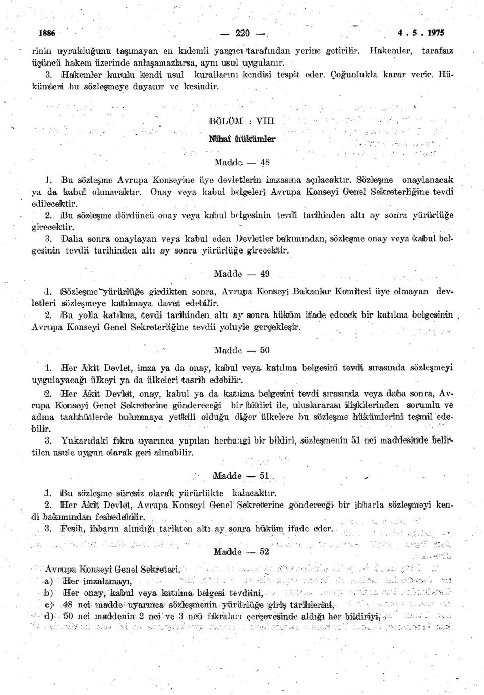 Bu sözleşme Avrupa Konseyine üye devletlerin imzasına açılacaktır. Sözleşme onaylanacak ya da kabul olunacaktır. Onay veya kaibul belgeleri Avrupa Konseyi Genel Sekreterliğine tevdi edilecektir. 2.