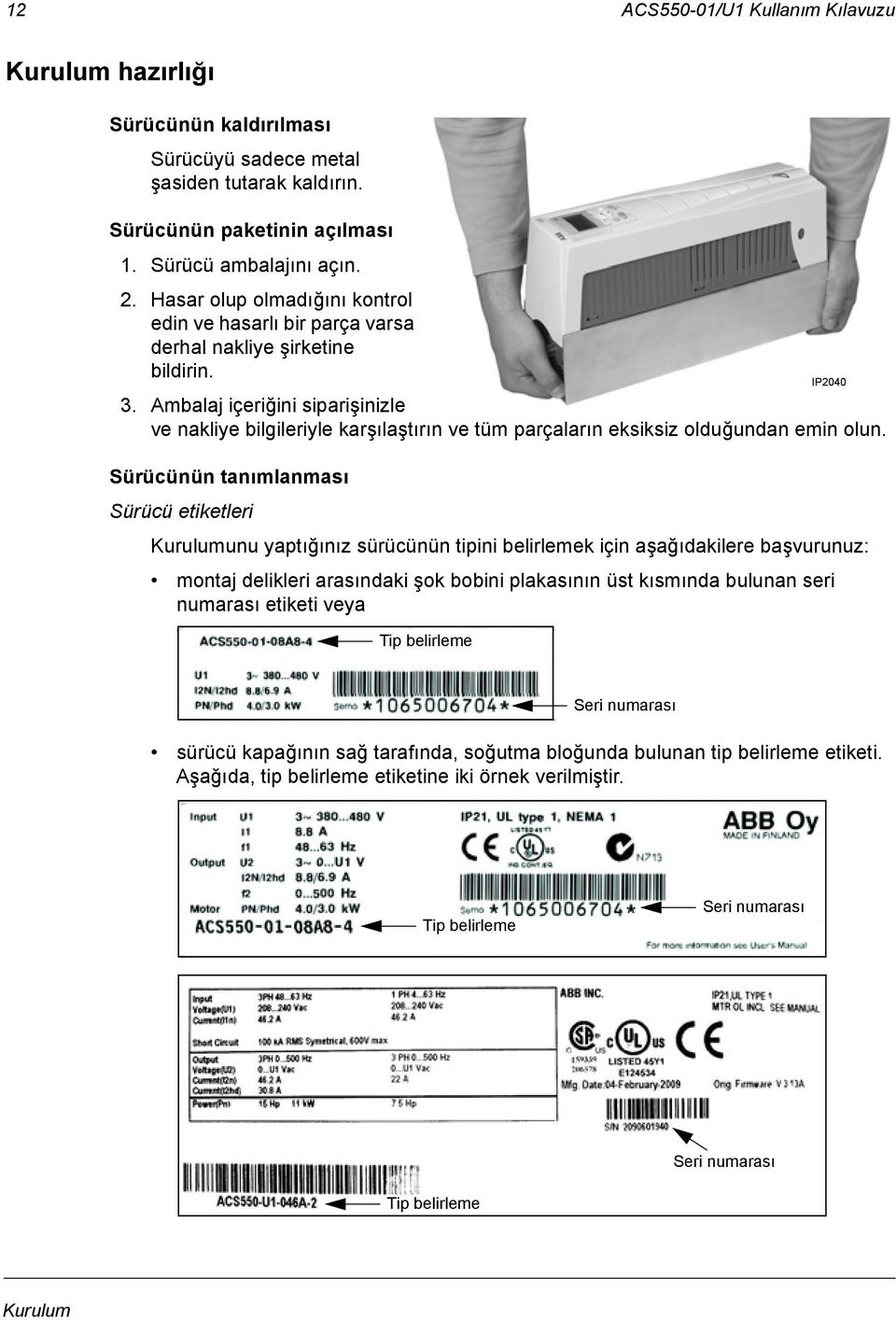 Ambalaj içeriğini siparişinizle ve nakliye bilgileriyle karşılaştırın ve tüm parçaların eksiksiz olduğundan emin olun.