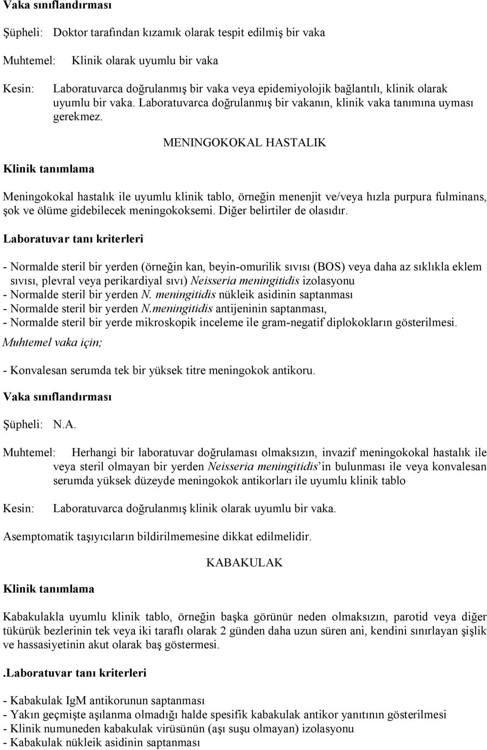 MENINGOKOKAL HASTALIK Meningokokal hastalık ile uyumlu klinik tablo, örneğin menenjit ve/veya hızla purpura fulminans, şok ve ölüme gidebilecek meningokoksemi. Diğer belirtiler de olasıdır.