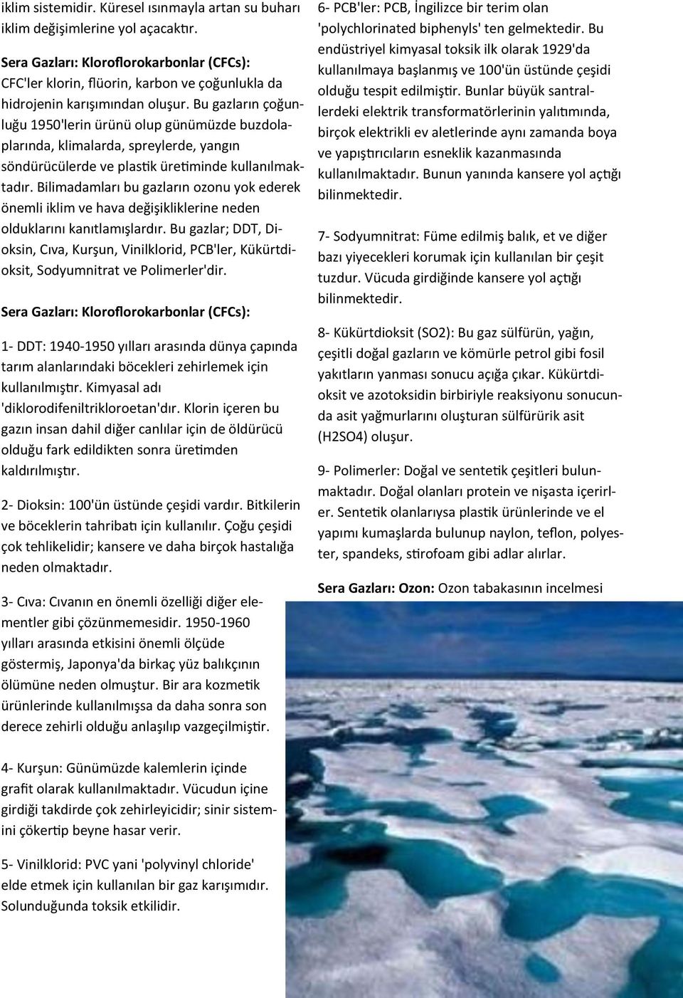 Bu gazların çoğunluğu 1950'lerin ürünü olup günümüzde buzdolaplarında, klimalarda, spreylerde, yangın söndürücülerde ve plastik üretiminde kullanılmaktadır.