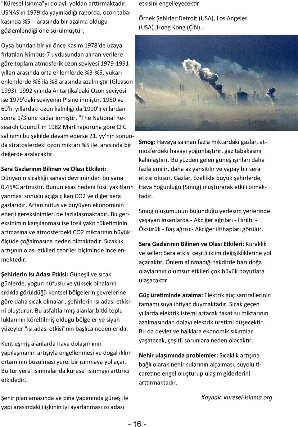 1979-1991 yılları arasında orta enlemlerde %3-%5, yukarı enlemlerde %6 ila %8 arasında azalmıştır (Gleason 1993). 1992 yılında Antartika'daki Ozon seviyesi ise 1979'daki seviyenin P'sine inmiştir.