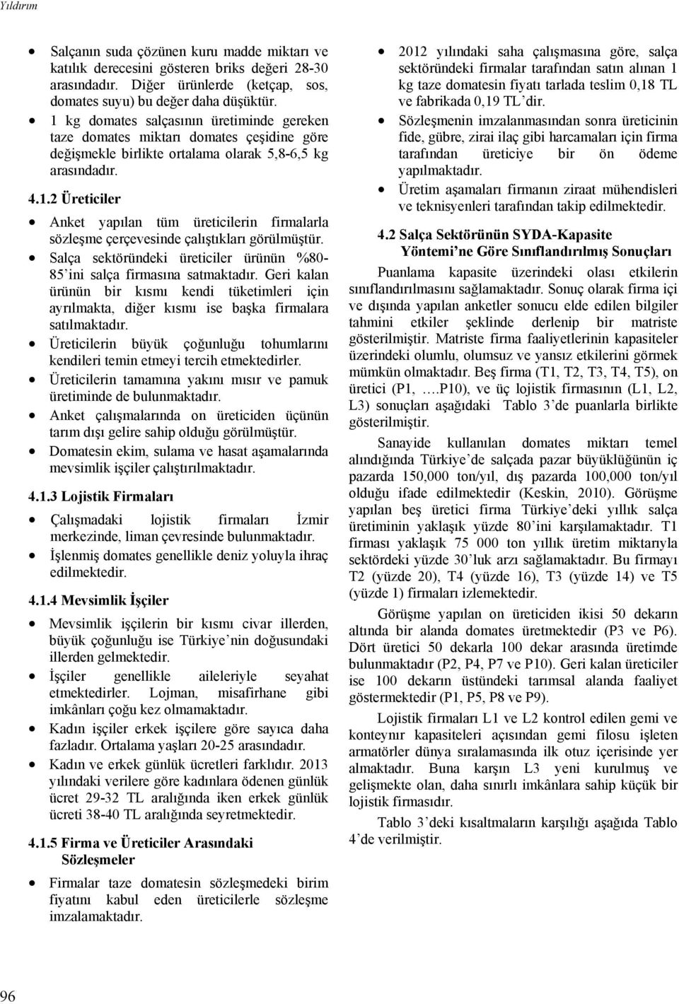 Salça sektöründeki üreticiler ürünün %80-85 ini salça firmasına satmaktadır. Geri kalan ürünün bir kısmı kendi tüketimleri için ayrılmakta, diğer kısmı ise başka firmalara satılmaktadır.