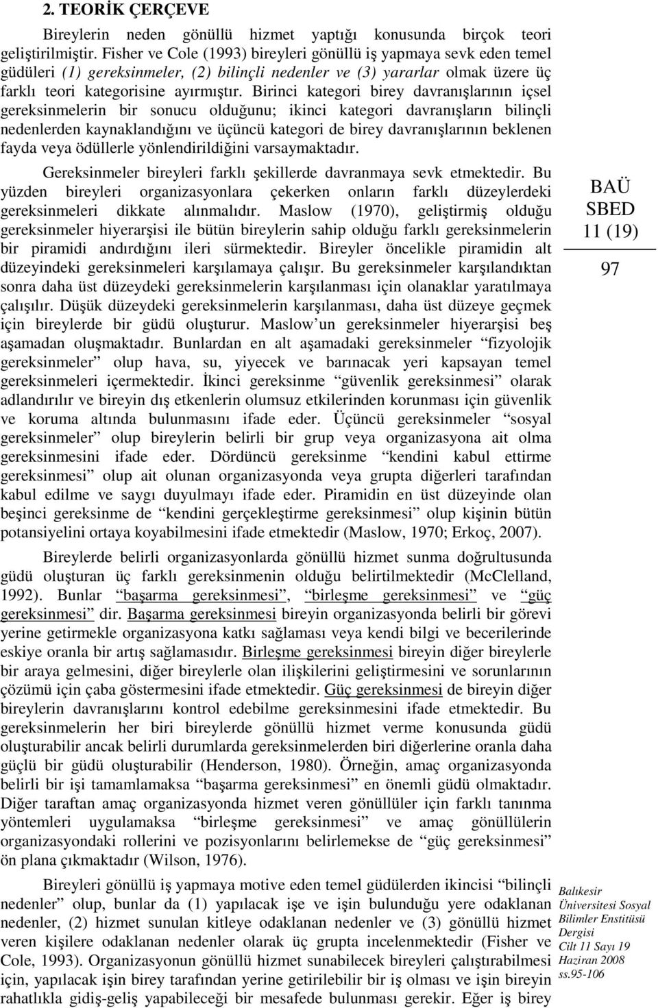 Birinci kategori birey davranışlarının içsel gereksinmelerin bir sonucu olduğunu; ikinci kategori davranışların bilinçli nedenlerden kaynaklandığını ve üçüncü kategori de birey davranışlarının