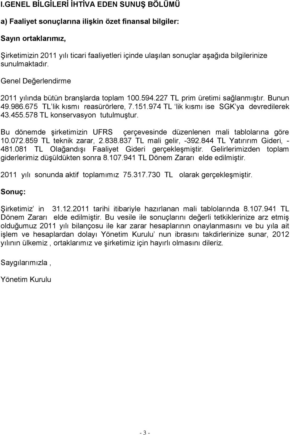 974 TL lik kısmı ise SGK ya devredilerek 43.455.578 TL konservasyon tutulmuştur. Bu dönemde şirketimizin UFRS çerçevesinde düzenlenen mali tablolarına göre 10.072.859 TL teknik zarar, 2.838.