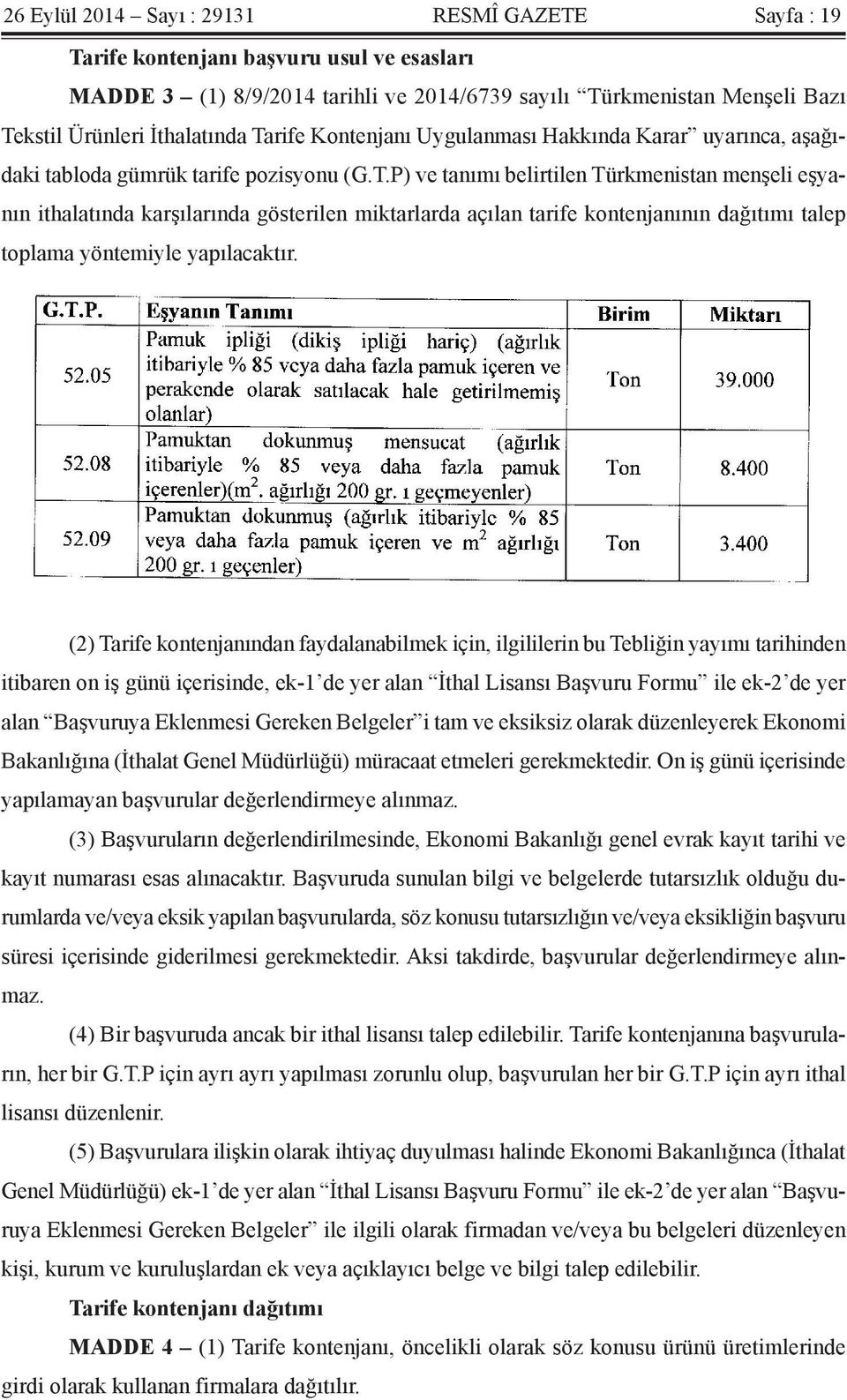 (2) Tarife kontenjanından faydalanabilmek için, ilgililerin bu Tebliğin yayımı tarihinden itibaren on iş günü içerisinde, ek-1 de yer alan İthal Lisansı Başvuru Formu ile ek-2 de yer alan Başvuruya