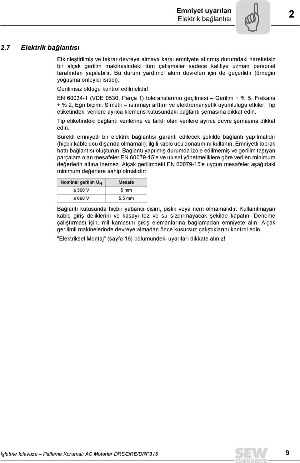 yapılabilir. Bu durum yardımcı akım devreleri için de geçerlidir (örneğin yoğuşma önleyici ısıtıcı). Gerilimsiz olduğu kontrol edilmelidir!