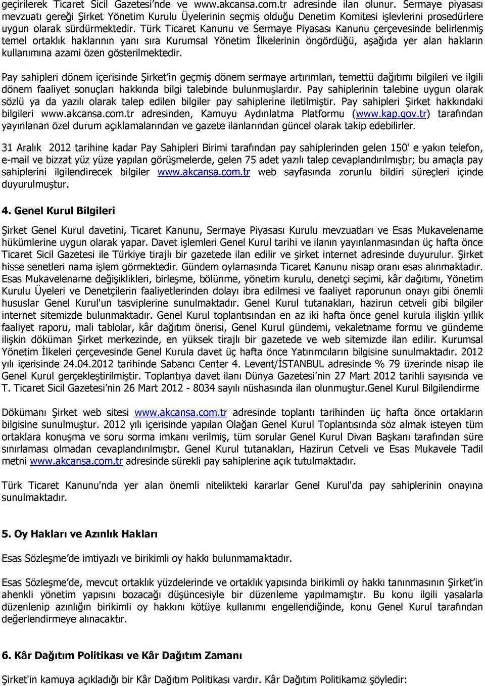 Türk Ticaret Kanunu ve Sermaye Piyasası Kanunu çerçevesinde belirlenmiş temel ortaklık haklarının yanı sıra Kurumsal Yönetim İlkelerinin öngördüğü, aşağıda yer alan hakların kullanımına azami özen