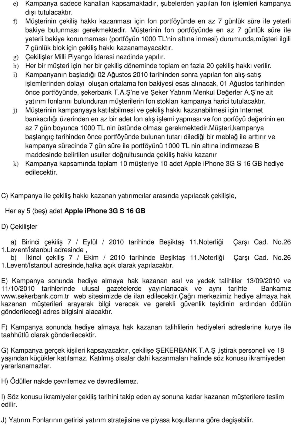 Müşterinin fon portföyünde en az 7 günlük süre ile yeterli bakiye korunmaması (portföyün 1000 TL'nin altına inmesi) durumunda,müşteri ilgili 7 günlük blok için çekiliş hakkı kazanamayacaktır.