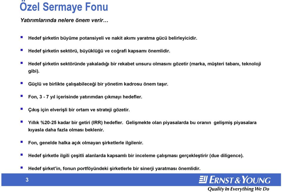 Fon, 3-7 yıl içerisinde yatırımdan çıkmayı hedefler. Çıkış için elverişli bir ortam ve strateji gözetir. Yıllık %20-25 kadar bir getiri (IRR) hedefler.