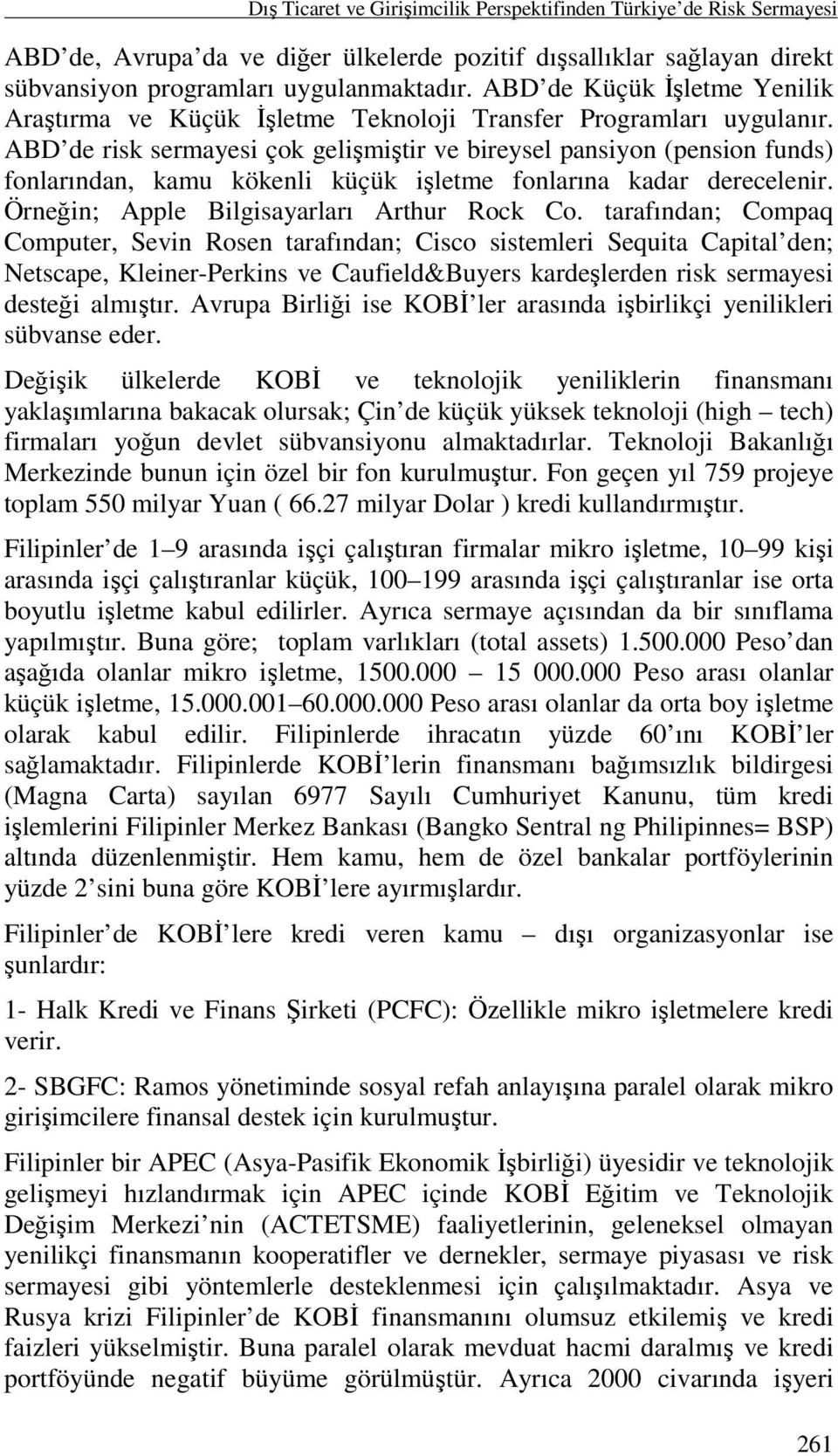 ABD de risk sermayesi çok gelişmiştir ve bireysel pansiyon (pension funds) fonlarından, kamu kökenli küçük işletme fonlarına kadar derecelenir. Örneğin; Apple Bilgisayarları Arthur Rock Co.