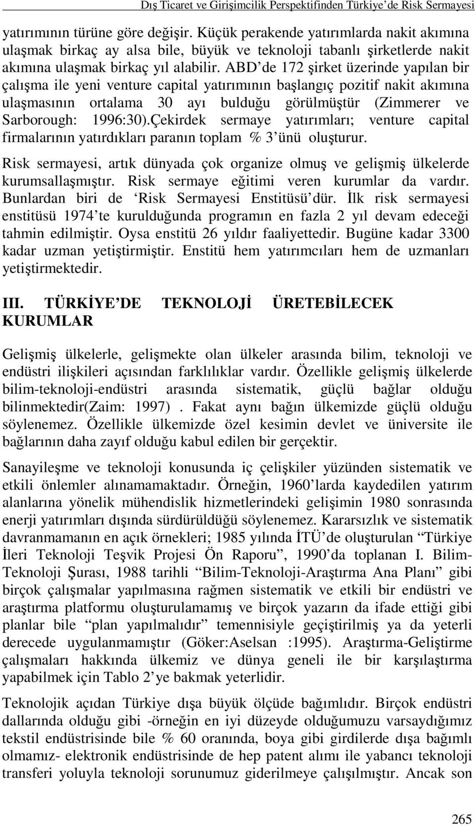 ABD de 172 şirket üzerinde yapılan bir çalışma ile yeni venture capital yatırımının başlangıç pozitif nakit akımına ulaşmasının ortalama 30 ayı bulduğu görülmüştür (Zimmerer ve Sarborough: 1996:30).