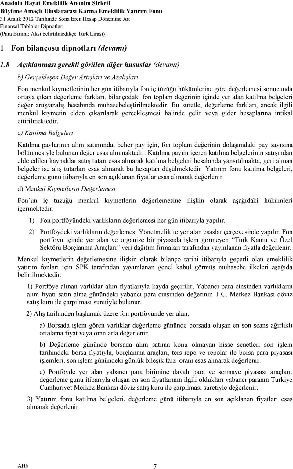 ortaya çıkan değerleme farkları, bilançodaki fon toplam değerinin içinde yer alan katılma belgeleri değer artış/azalış hesabında muhasebeleştirilmektedir.