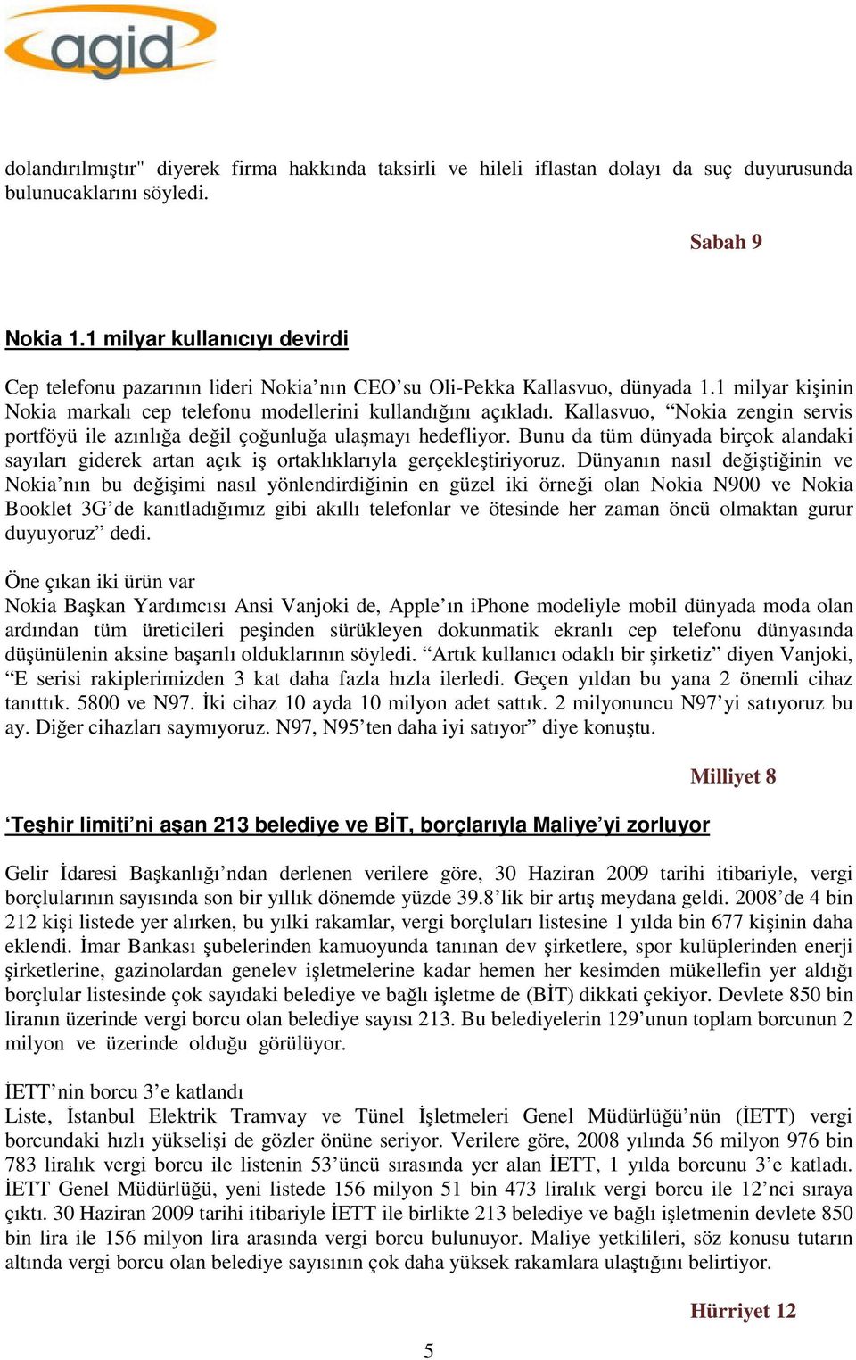 Kallasvuo, Nokia zengin servis portföyü ile azınlığa değil çoğunluğa ulaşmayı hedefliyor. Bunu da tüm dünyada birçok alandaki sayıları giderek artan açık iş ortaklıklarıyla gerçekleştiriyoruz.