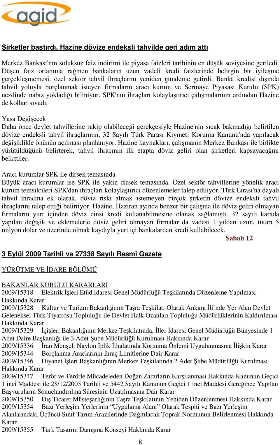 Banka kredisi dışında tahvil yoluyla borçlanmak isteyen firmaların aracı kurum ve Sermaye Piyasası Kurulu (SPK) nezdinde nabız yokladığı biliniyor.